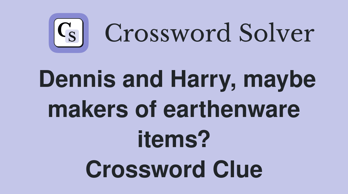 Dennis and Harry, maybe makers of earthenware items? Crossword Clue