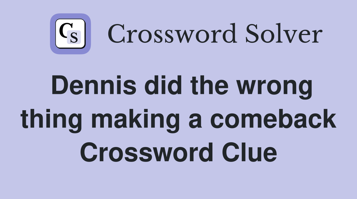 Dennis did the wrong thing making a comeback Crossword Clue