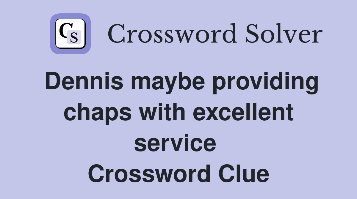 Dennis maybe providing chaps with excellent service  Crossword Clue