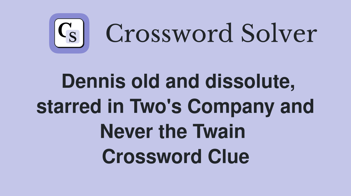 Dennis old and dissolute, starred in Two's Company and Never the Twain  Crossword Clue