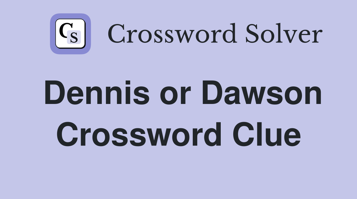 Dennis or Dawson Crossword Clue