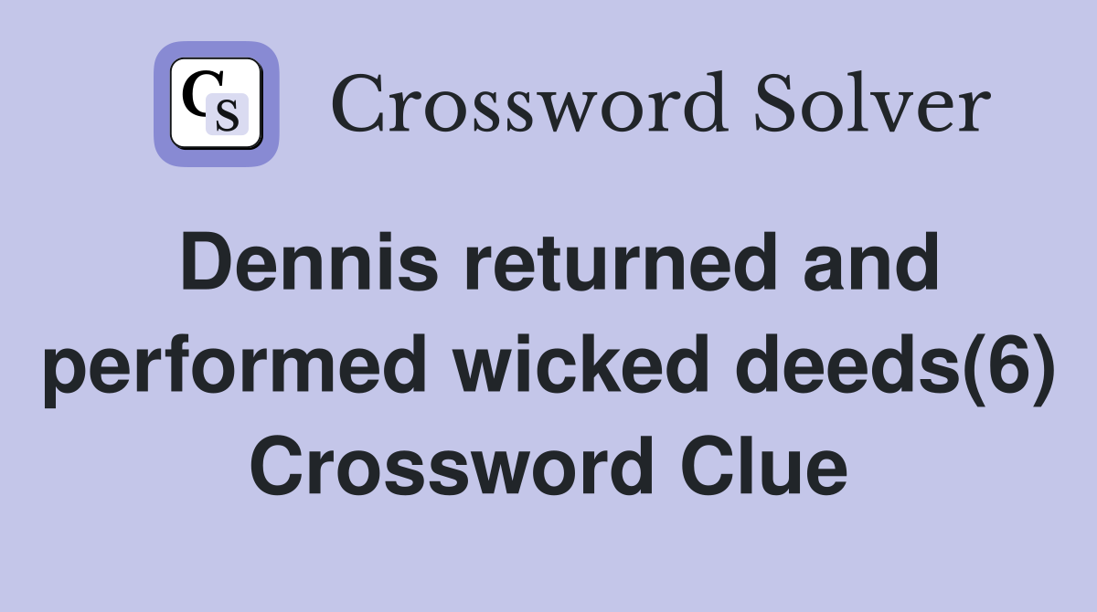 Dennis returned and performed wicked deeds(6) Crossword Clue