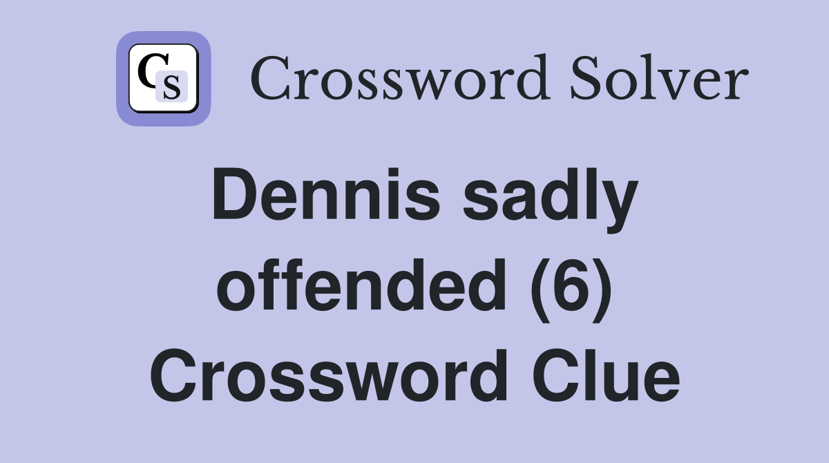 Dennis sadly offended (6) Crossword Clue