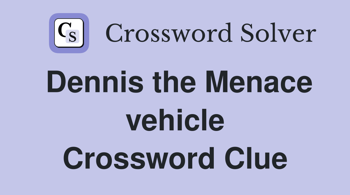 Dennis the Menace vehicle Crossword Clue