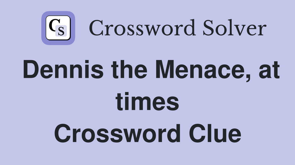 Dennis the Menace, at times Crossword Clue