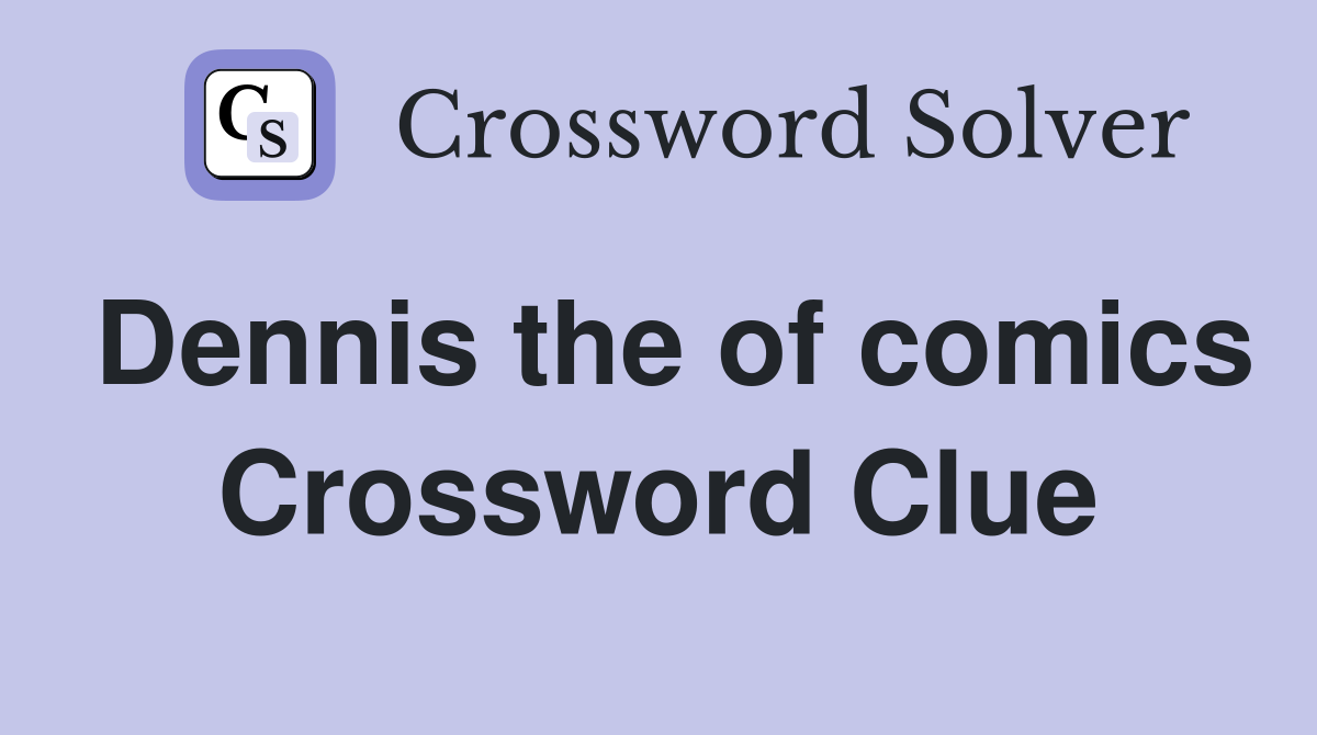 Dennis the of comics Crossword Clue
