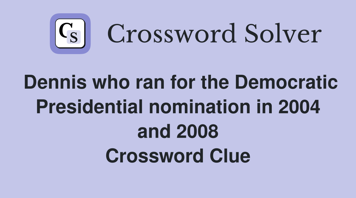 Dennis who ran for the Democratic Presidential nomination in 2004 and 2008 Crossword Clue