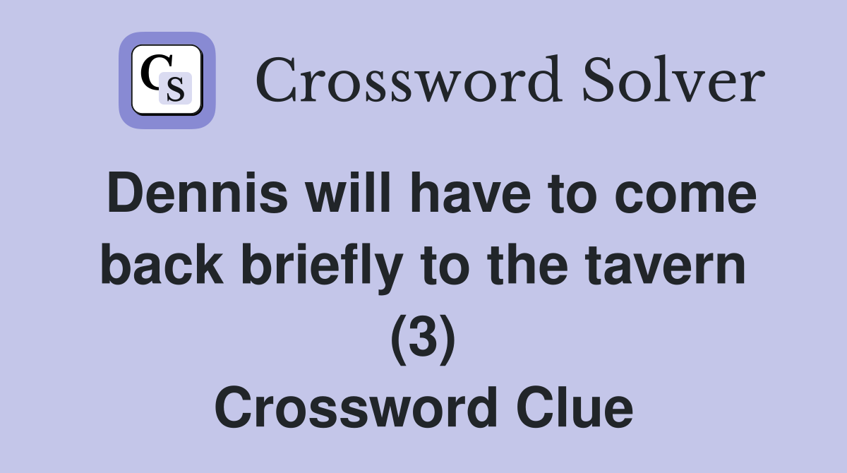 Dennis will have to come back briefly to the tavern (3) Crossword Clue