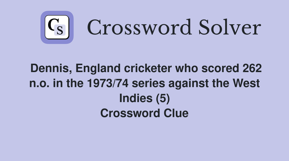 Dennis, England cricketer who scored 262 n.o. in the 1973/74 series against the West Indies (5) Crossword Clue