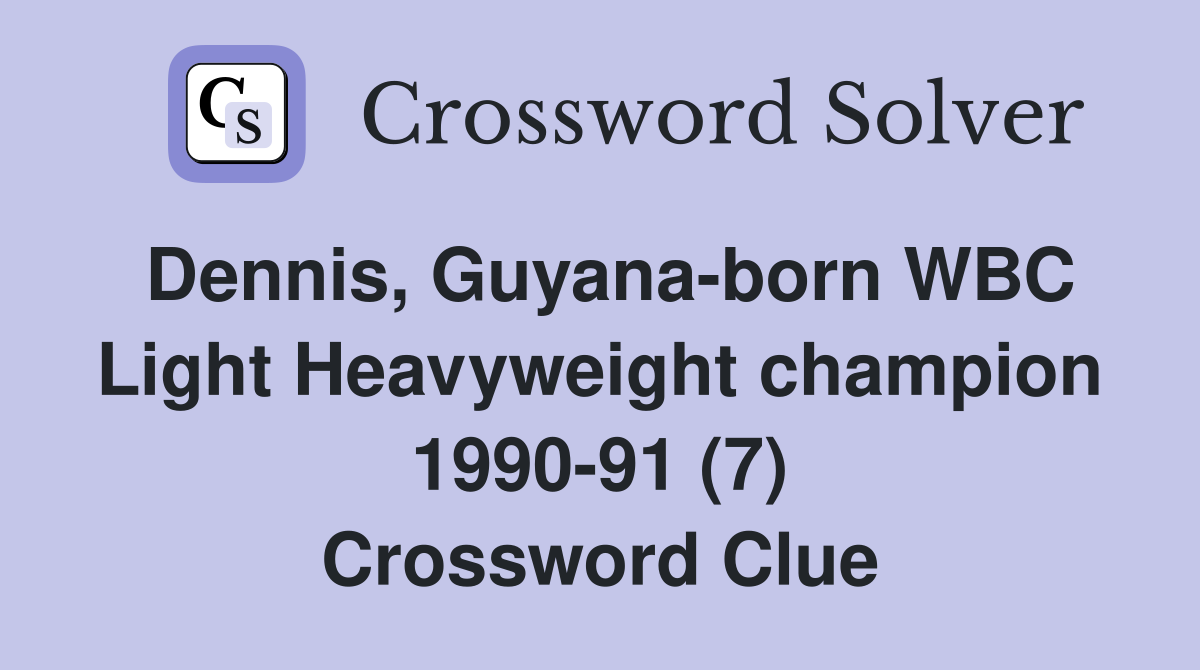 Dennis, Guyana-born WBC Light Heavyweight champion 1990-91 (7) Crossword Clue
