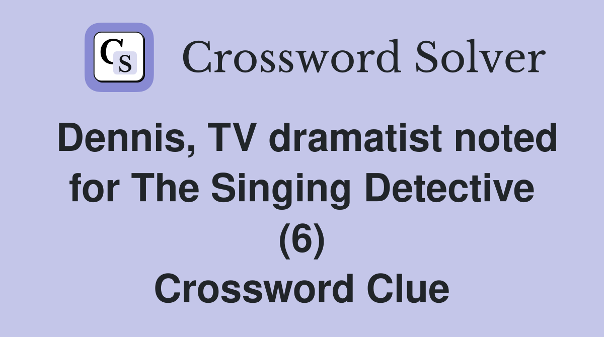 Dennis, TV dramatist noted for The Singing Detective (6) Crossword Clue