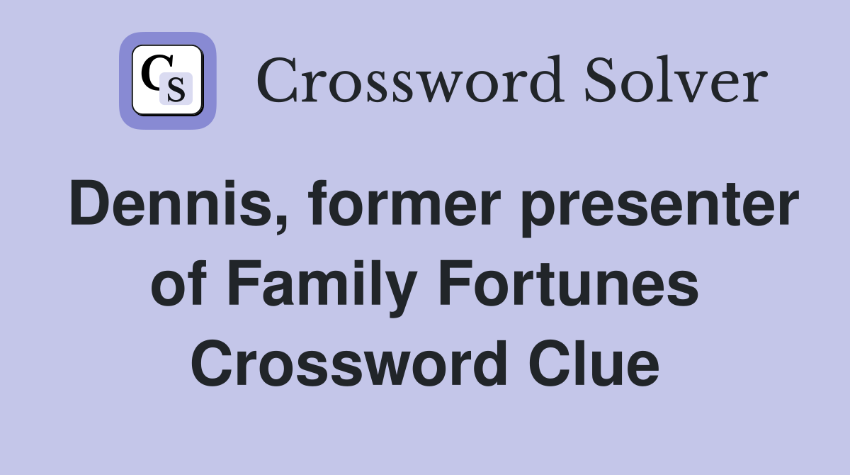Dennis, former presenter of Family Fortunes Crossword Clue