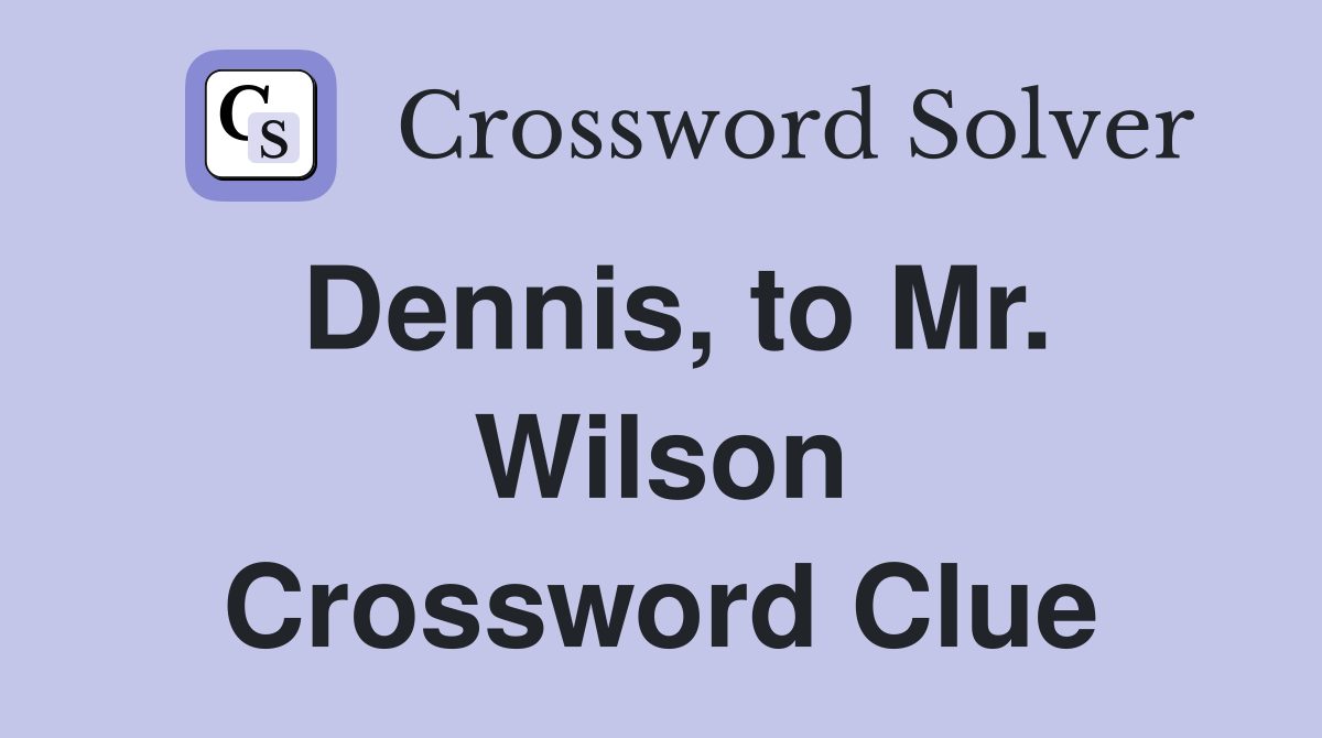 Dennis, to Mr. Wilson Crossword Clue