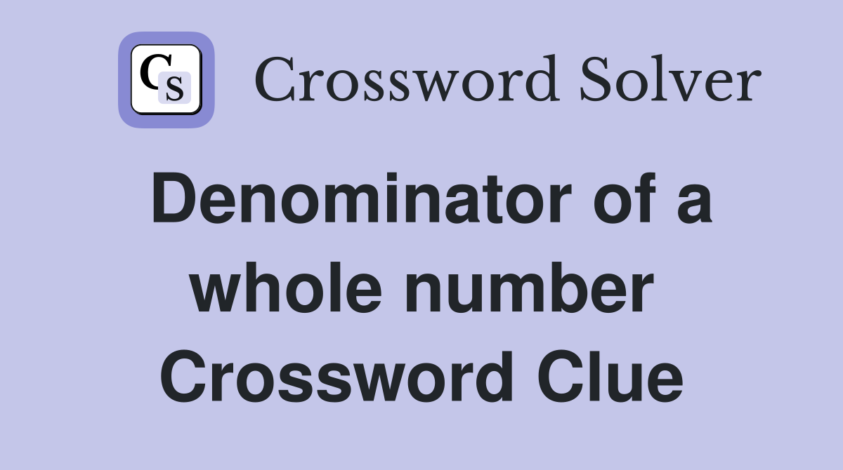 Denominator of a whole number Crossword Clue