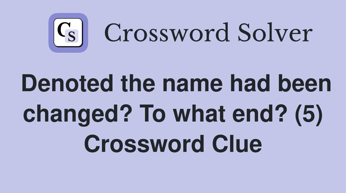Denoted the name had been changed? To what end? (5) Crossword Clue