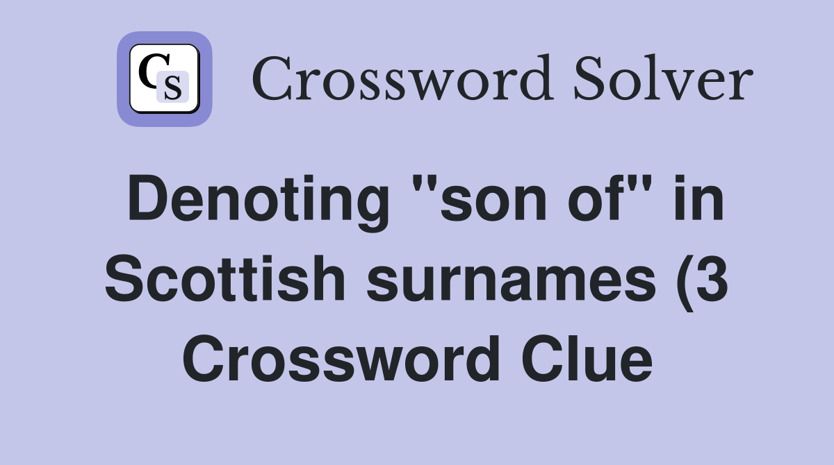 Denoting quot son of quot in Scottish surnames (3) Crossword Clue Answers Denoting quot son of quot in Scottish surnames (3) Crossword Clue Answers