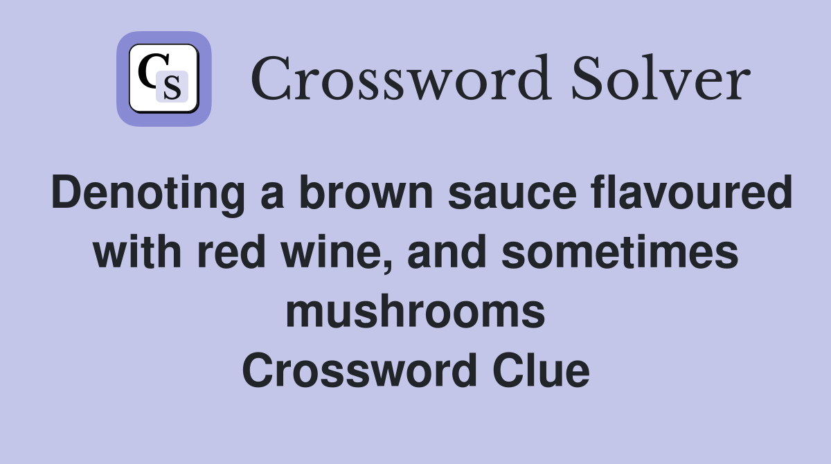 Denoting a brown sauce flavoured with red wine, and sometimes mushrooms Crossword Clue