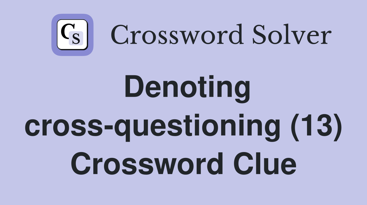 Denoting cross-questioning (13) Crossword Clue