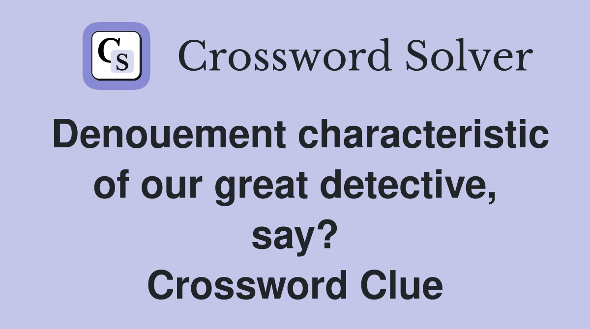 Denouement characteristic of our great detective, say? Crossword Clue
