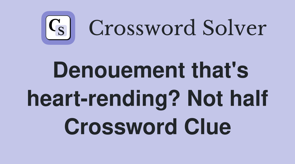 Denouement that's heart-rending? Not half Crossword Clue