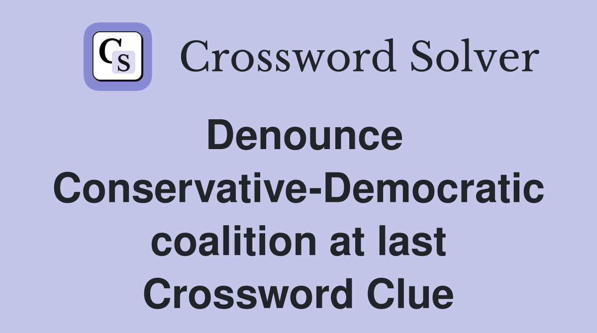 Denounce Conservative-Democratic coalition at last Crossword Clue