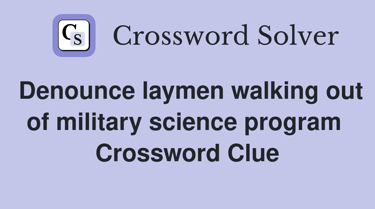 Denounce laymen walking out of military science program  Crossword Clue