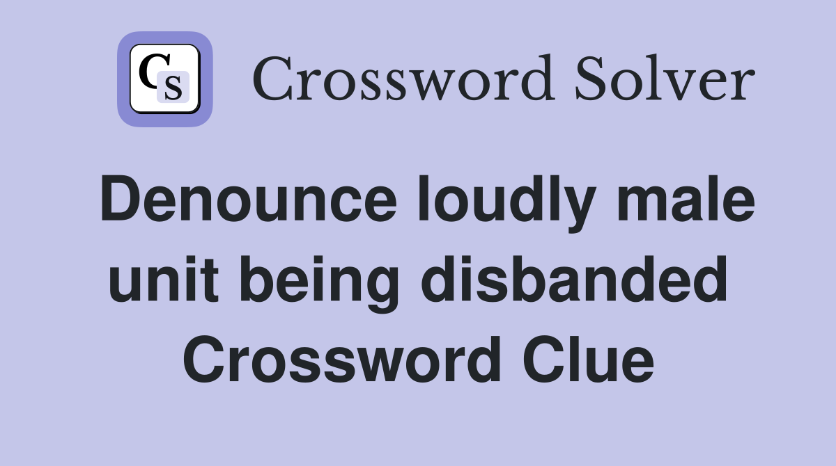 Denounce loudly male unit being disbanded Crossword Clue