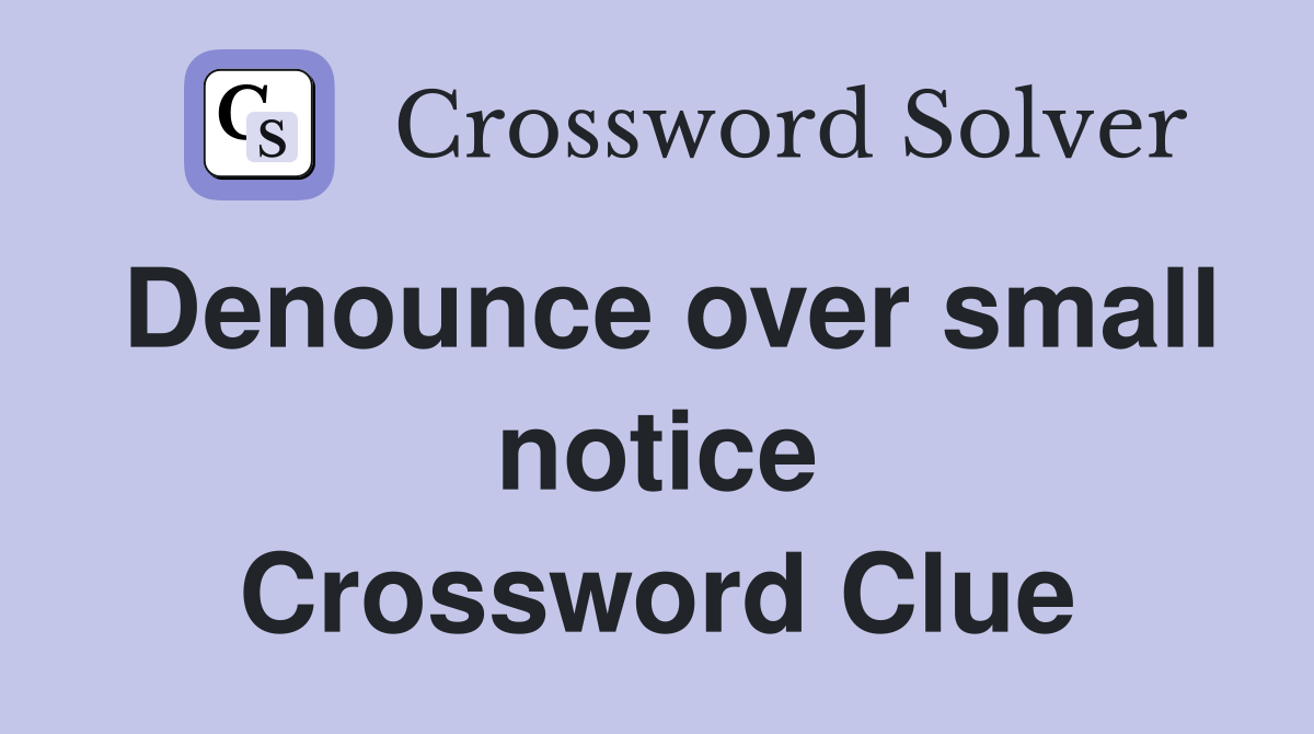 Denounce over small notice Crossword Clue