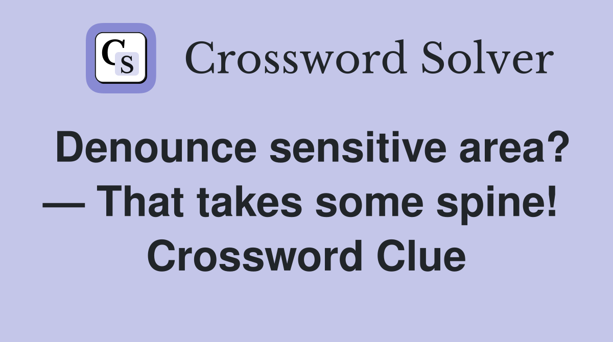 Denounce sensitive area? — That takes some spine!  Crossword Clue