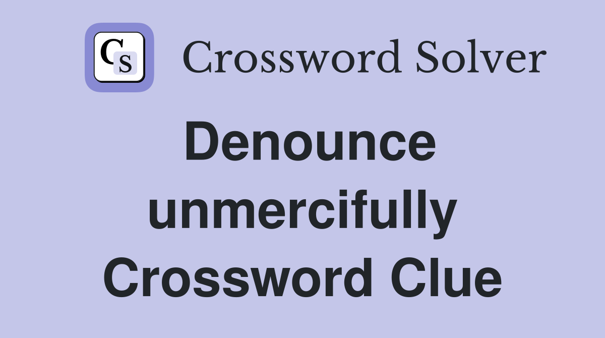 Denounce unmercifully Crossword Clue