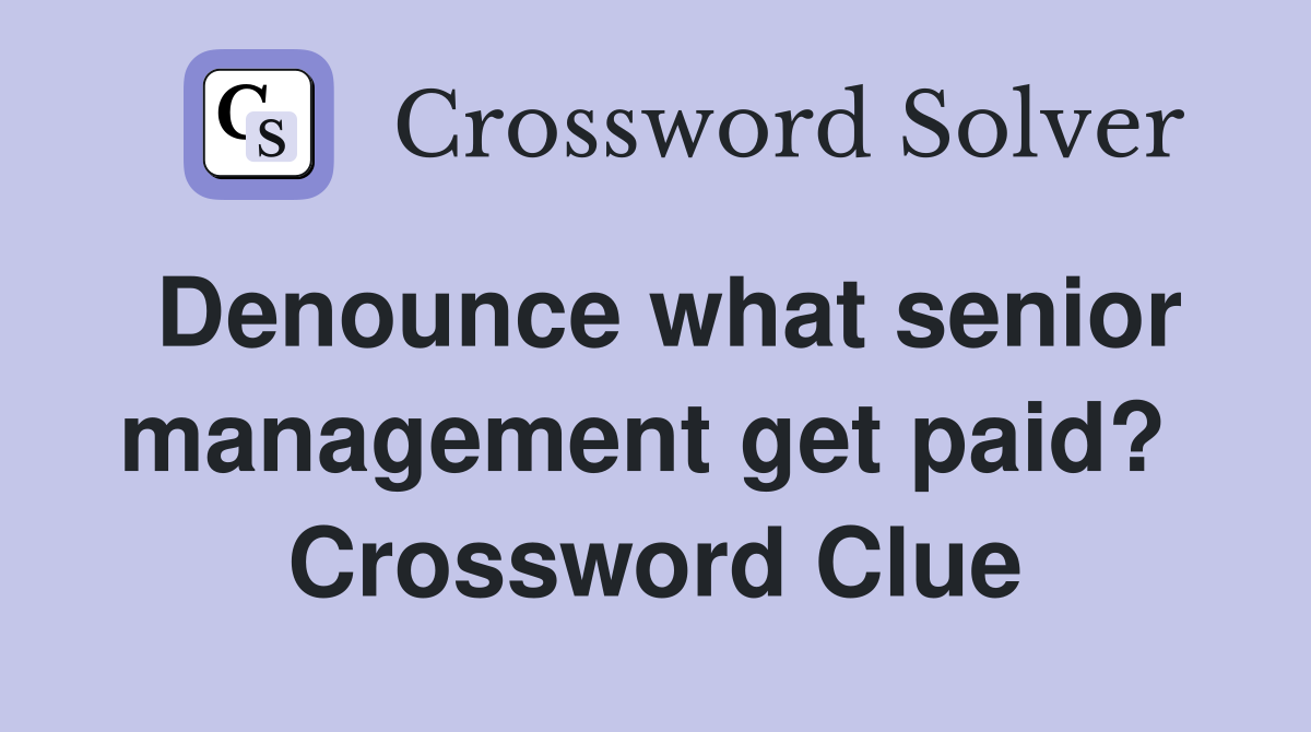 Denounce what senior management get paid?  Crossword Clue