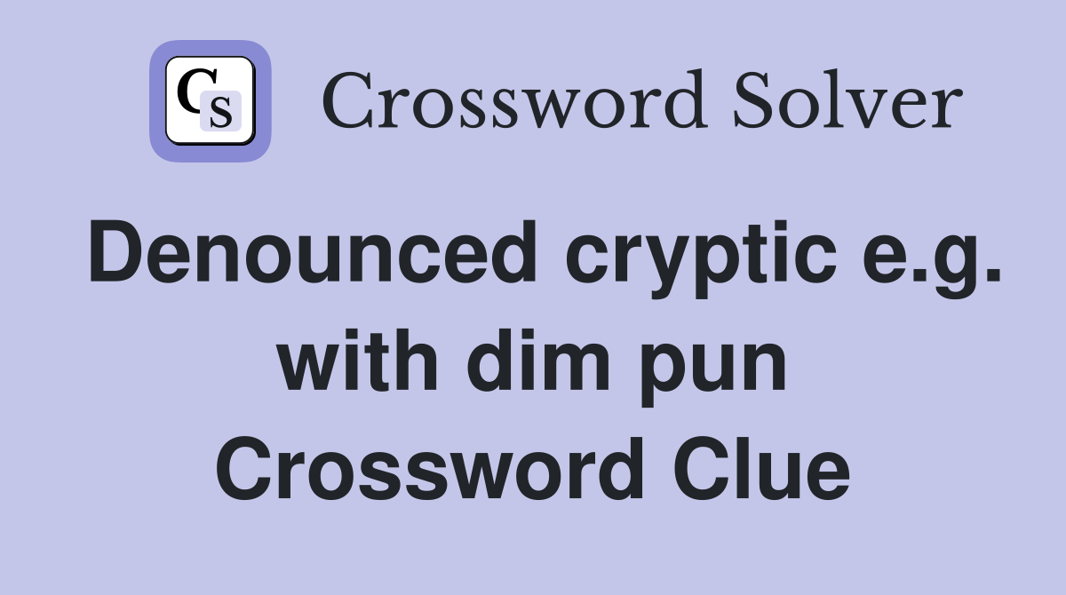 Denounced cryptic e.g. with dim pun Crossword Clue