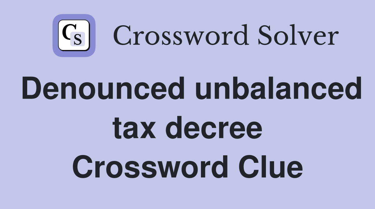 Denounced unbalanced tax decree Crossword Clue