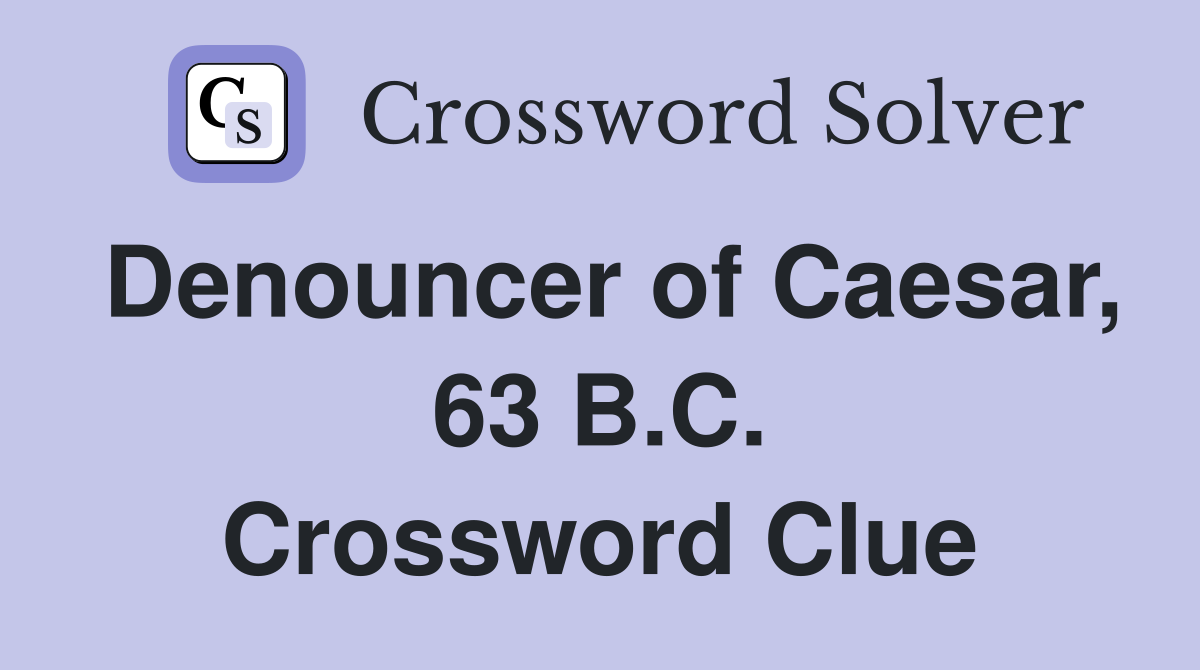 Denouncer of Caesar, 63 B.C. Crossword Clue