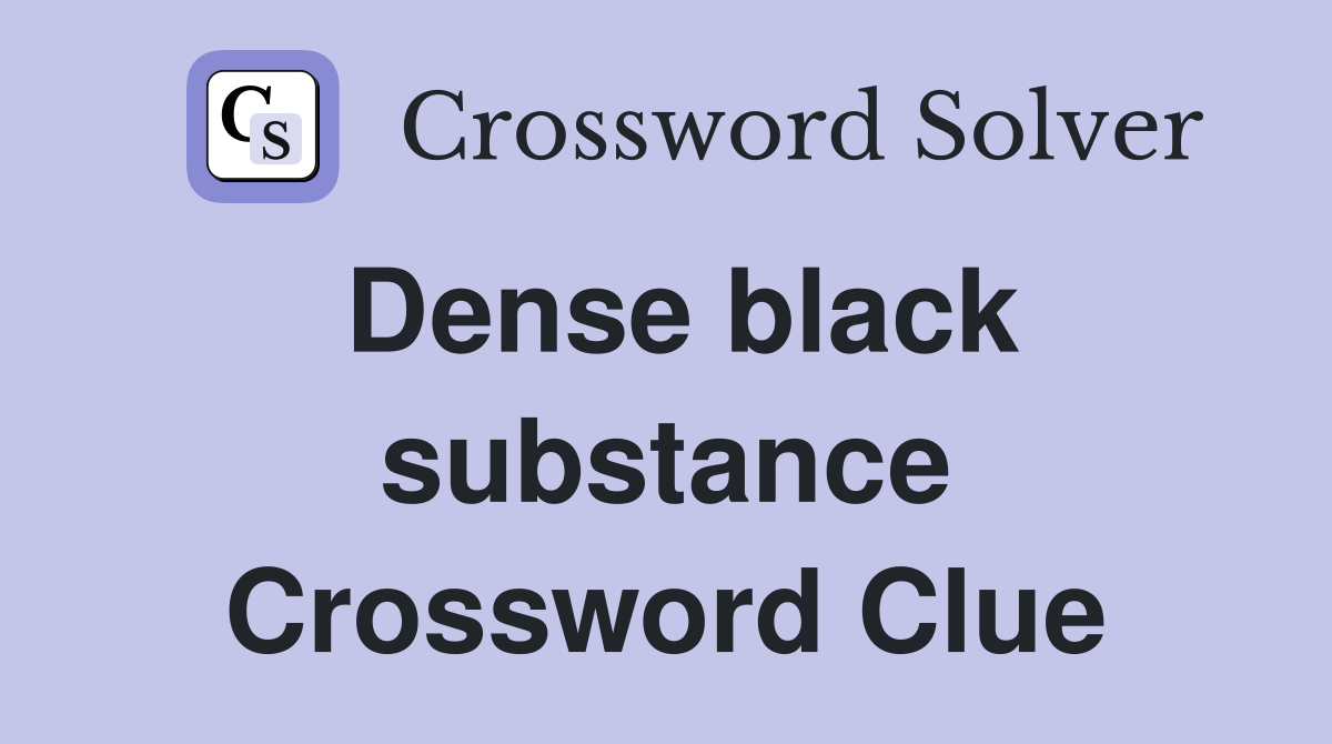 Dense black substance Crossword Clue