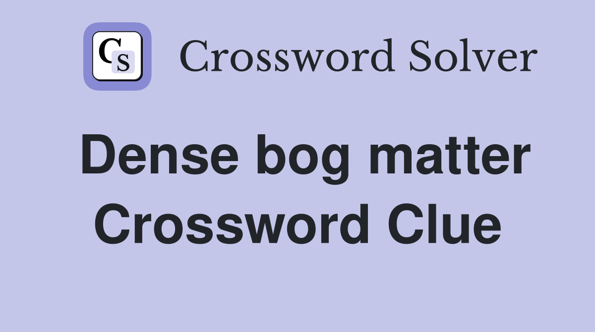 Dense bog matter Crossword Clue Answers Crossword Solver