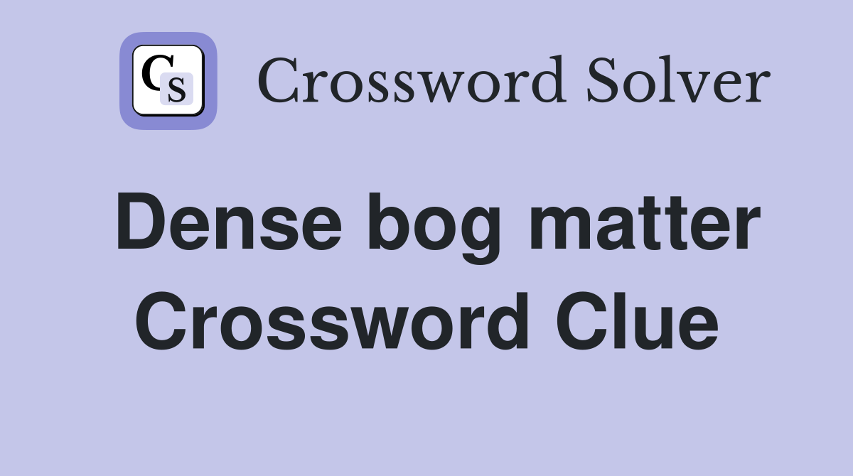 Dense bog matter Crossword Clue