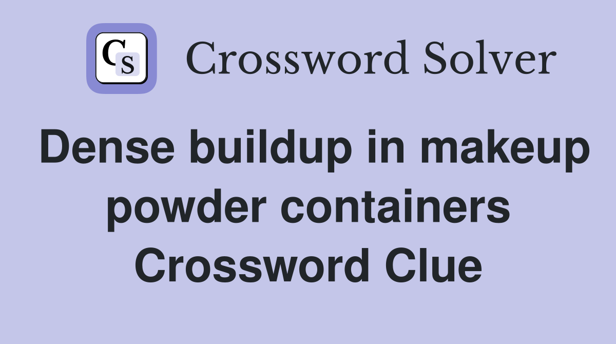 Dense buildup in makeup powder containers Crossword Clue