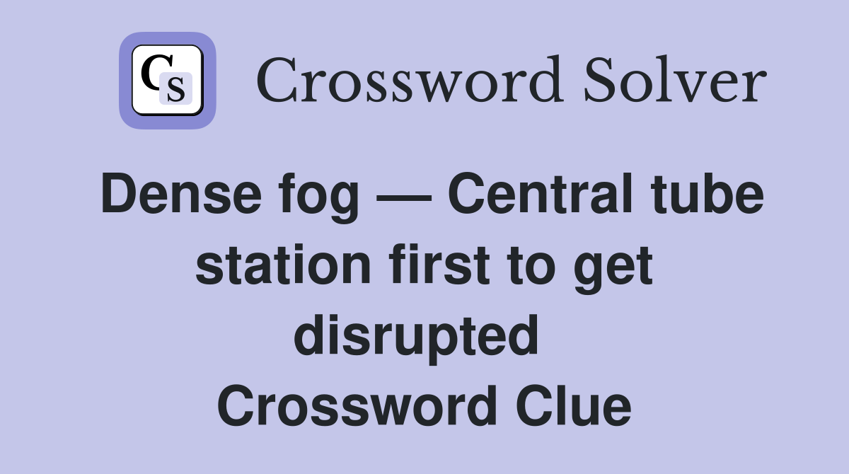 Dense fog — Central tube station first to get disrupted  Crossword Clue