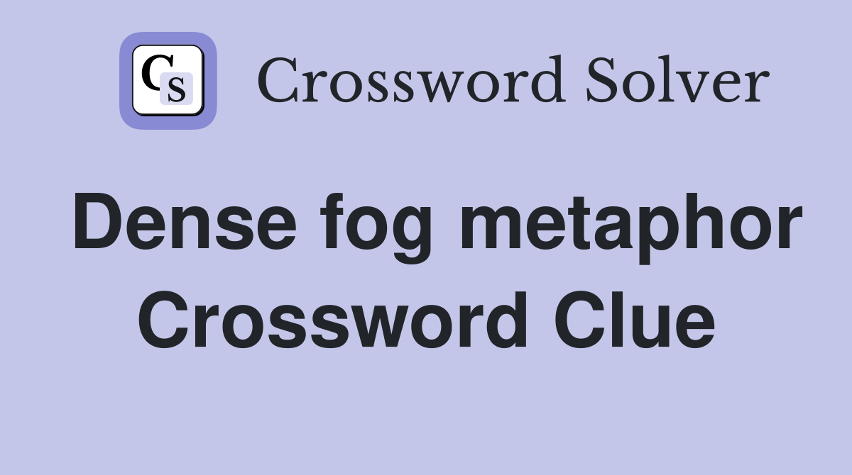Dense fog metaphor Crossword Clue