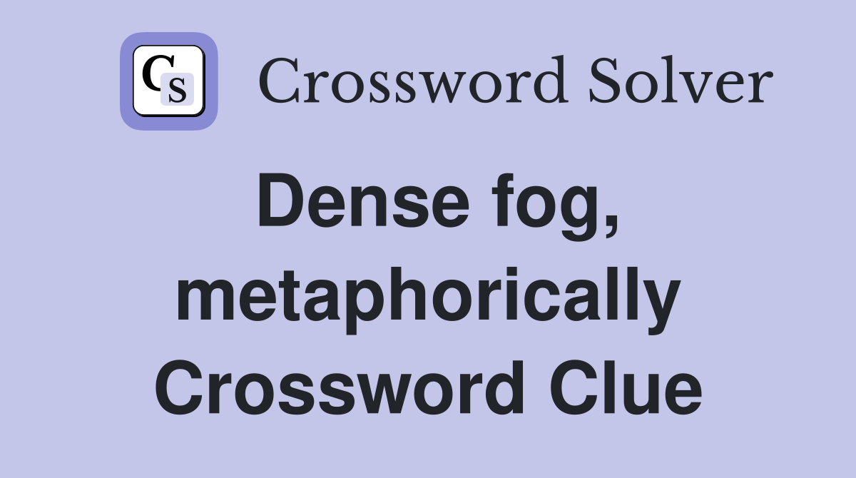 Dense fog, metaphorically Crossword Clue