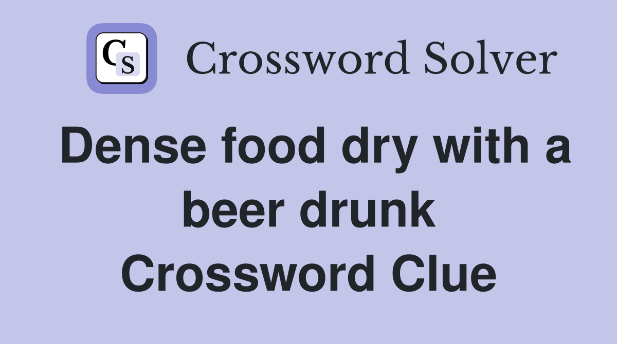 Dense food dry with a beer drunk Crossword Clue