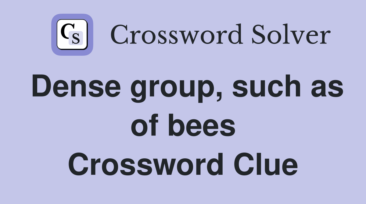 Dense group, such as of bees Crossword Clue