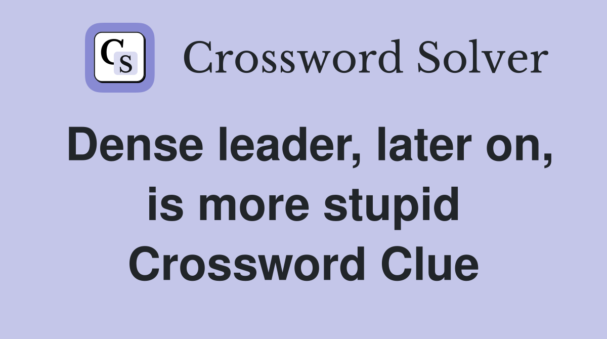 Dense leader, later on, is more stupid Crossword Clue
