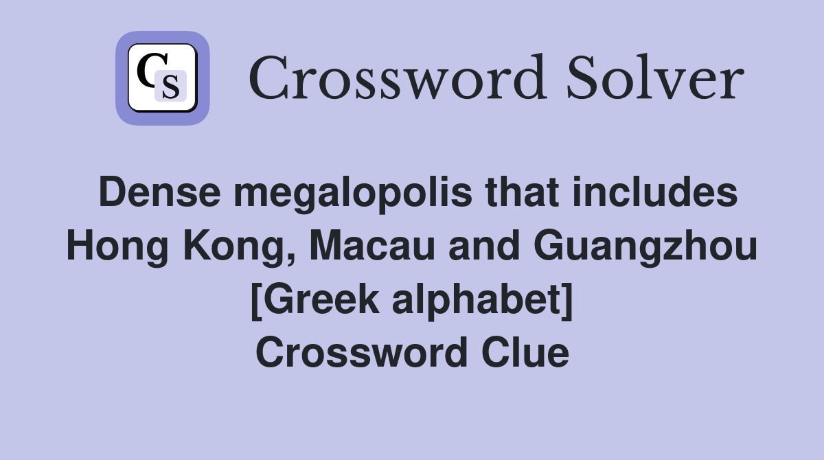 Dense megalopolis that includes Hong Kong, Macau and Guangzhou [Greek alphabet] Crossword Clue