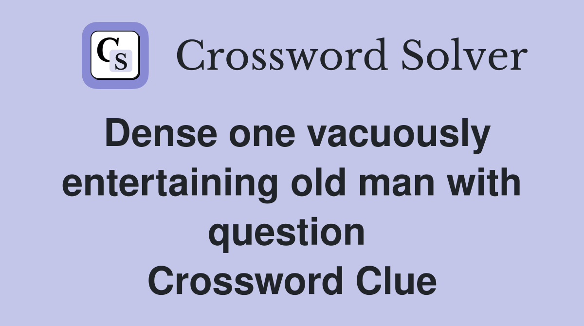 Dense one vacuously entertaining old man with question  Crossword Clue