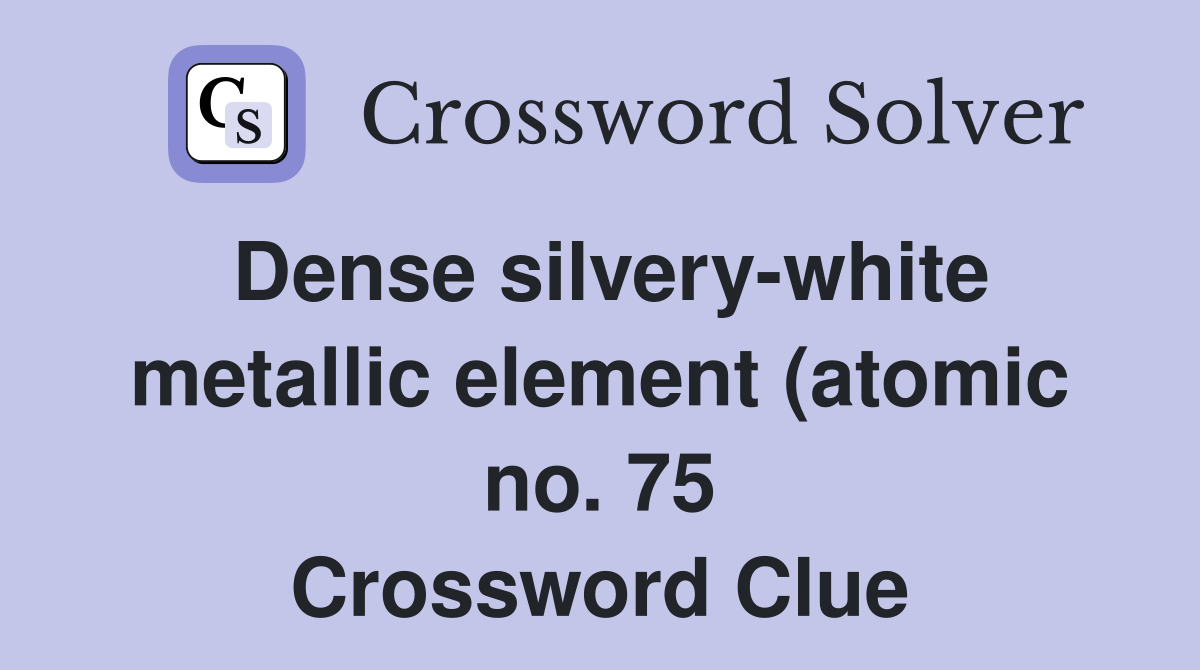 Dense silvery white metallic element (atomic no 75) named after the Dense silvery white metallic element (atomic no 75) named after the
