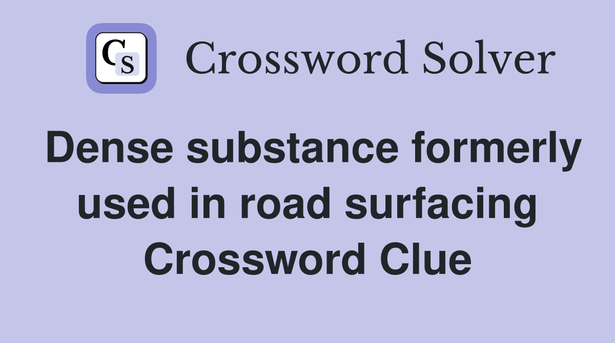 Dense substance formerly used in road surfacing Crossword Clue