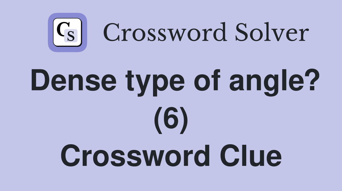 Dense type of angle? (6) Crossword Clue