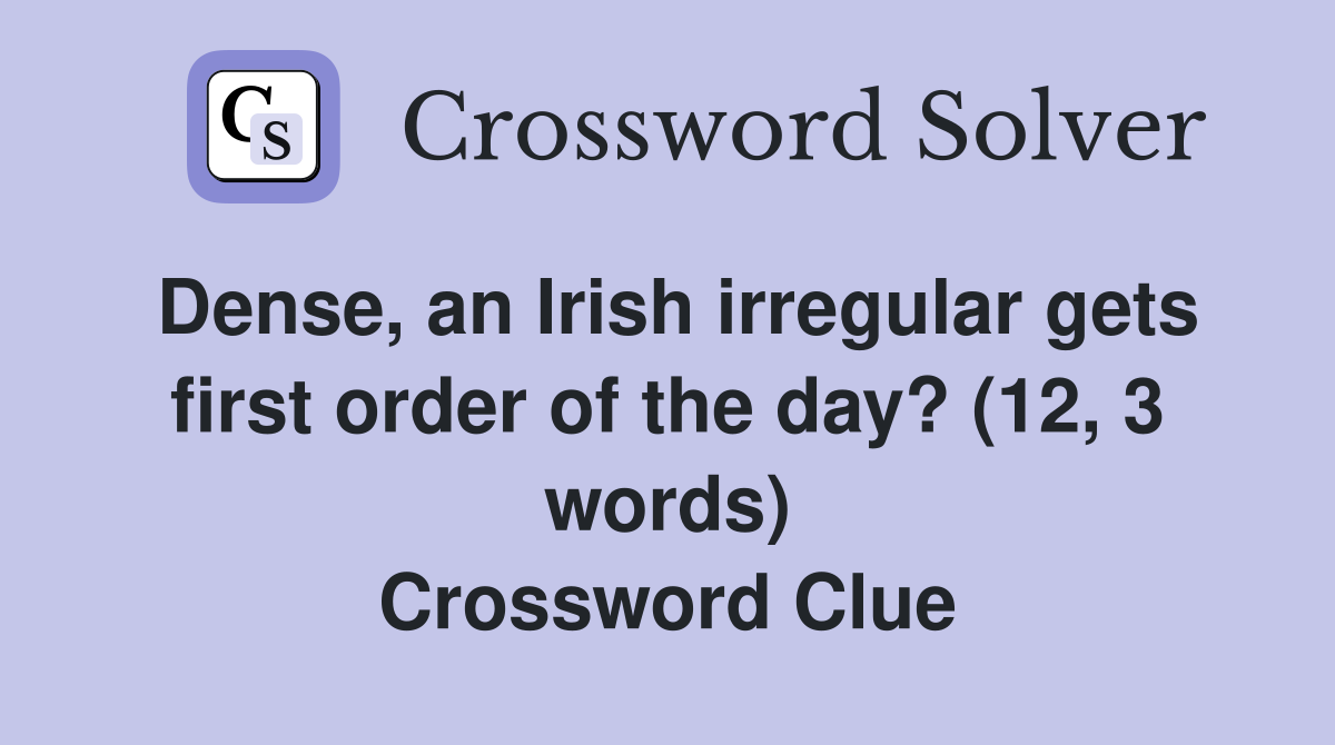 Dense, an Irish irregular gets first order of the day? (12, 3 words) Crossword Clue